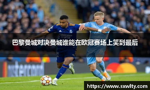 巴黎曼城对决曼城谁能在欧冠赛场上笑到最后