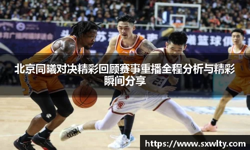 北京同曦对决精彩回顾赛事重播全程分析与精彩瞬间分享