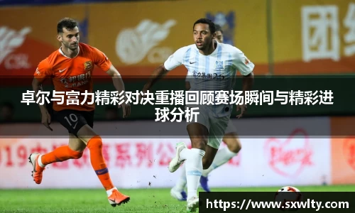 卓尔与富力精彩对决重播回顾赛场瞬间与精彩进球分析