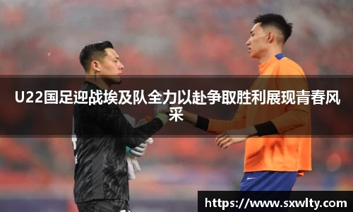 U22国足迎战埃及队全力以赴争取胜利展现青春风采