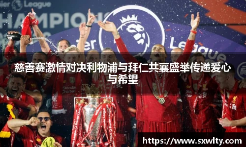 慈善赛激情对决利物浦与拜仁共襄盛举传递爱心与希望