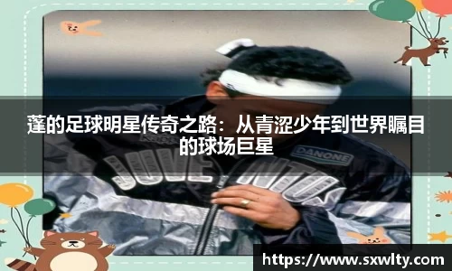 蓬的足球明星传奇之路：从青涩少年到世界瞩目的球场巨星