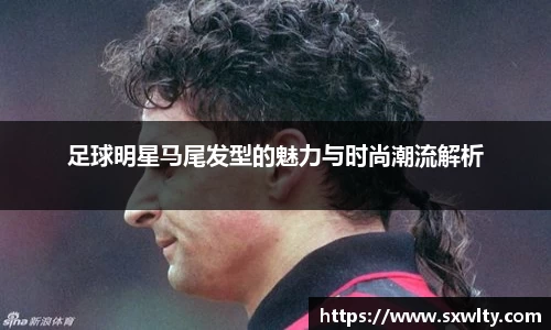 足球明星马尾发型的魅力与时尚潮流解析
