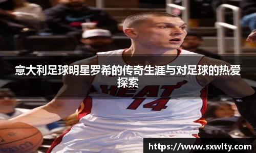 意大利足球明星罗希的传奇生涯与对足球的热爱探索