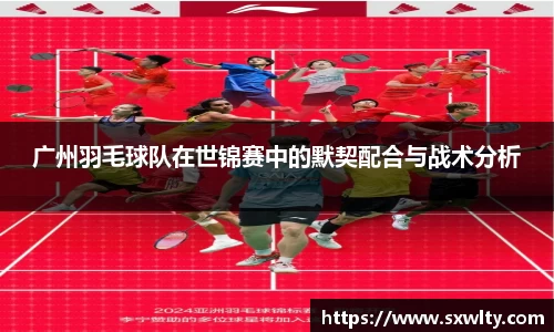 广州羽毛球队在世锦赛中的默契配合与战术分析