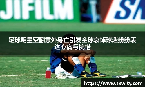 足球明星空翻意外身亡引发全球哀悼球迷纷纷表达心痛与惋惜