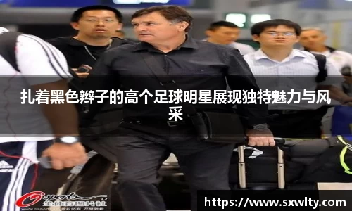 扎着黑色辫子的高个足球明星展现独特魅力与风采