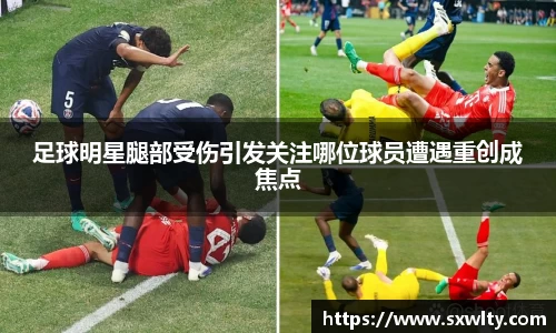 足球明星腿部受伤引发关注哪位球员遭遇重创成焦点