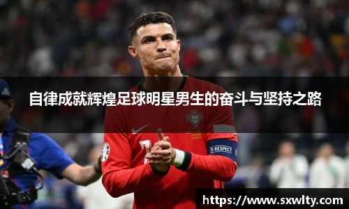 自律成就辉煌足球明星男生的奋斗与坚持之路